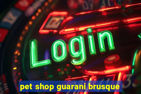 pet shop guarani brusque